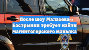 После шоу Малахова Бастрыкин требует найти магнитогорского маньяка