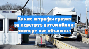 Стало известно, какие штрафы грозят за перегруз автомобиля