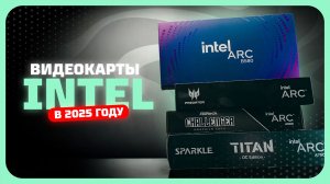 Лучшие видеокарты Intel в 2025 году  — Какая видеокарта Intel реально стоит своих денег?