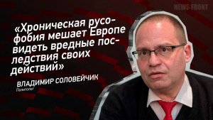 "Хроническая русофобия мешает Европе видеть вредные последствия своих действий"