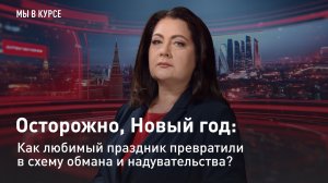 "Мы в курсе". Осторожно, Новый год: как любимый праздник превратили в схему обмана и надувательства?