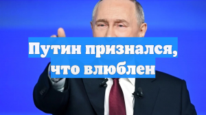 Путин признался, что влюблен