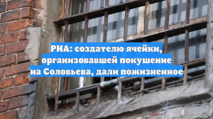 РИА: создателю ячейки, организовавшей покушение на Соловьева, дали пожизненное