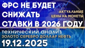 Туманная перспектива снижения % ставок ФРС. Анализ рынка золота, серебра, нефти, доллара 19.12.2025г