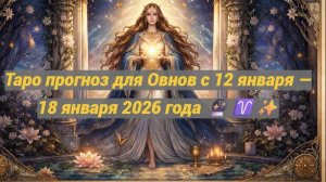 Таро прогноз для Овнов с 12 января — 18 января 2026 года 🔮♈✨