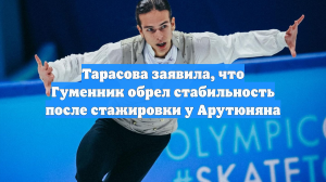 Тарасова заявила, что Гуменник обрел стабильность после стажировки у Арутюняна