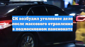 СК возбудил уголовное дело после массового отравления в подмосковном пансионате