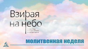 День 7 и 8. Молитвенная неделя "ВЗИРАЯ НА НЕБО"