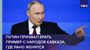 Путин призвал брать пример с народов Кавказа, где рано женятся