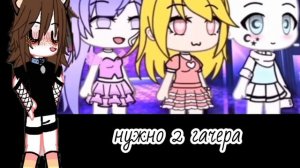 нужно 2  гачера