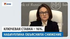 Набиуллина назвала причины снижения ключевой ставки до 16%