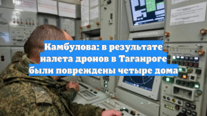 Камбулова: в результате налета дронов в Таганроге были повреждены четыре дома