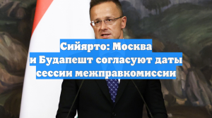 Сийярто: Москва и Будапешт согласуют даты сессии межправкомиссии