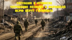 Новости СВО Сегодня-Ситуация В Купянске  Улучшение ПОЗИЦИЙ В Волчанске  ВС РФ берут Гуляйполе