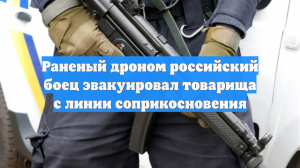 Раненый дроном российский боец эвакуировал товарища с линии соприкосновения