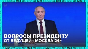 Вопросы президенту от нашей ведущей — Москва 24