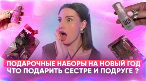 Подарочные наборы на Новый год. Что подарить сестре и подруге ?