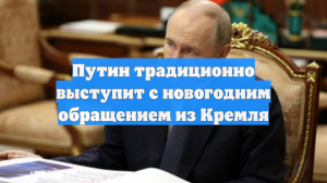 Путин традиционно выступит с новогодним обращением из Кремля