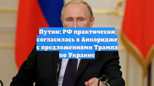 Путин: РФ практически согласилась в Анкоридже с предложениями Трампа по Украине