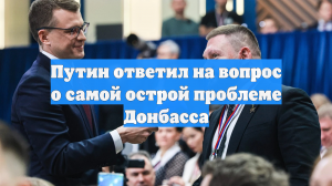 Путин ответил на вопрос о самой острой проблеме Донбасса