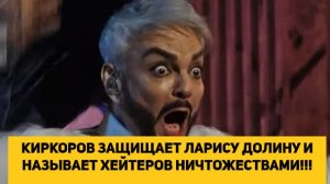 КИРКОРОВ ЗАЩИЩАЕТ ЛАРИСУ ДОЛИНУ И НАЗЫВАЕТ ХЕЙТЕРОВ НИЧТОЖЕСТВАМИ!!!