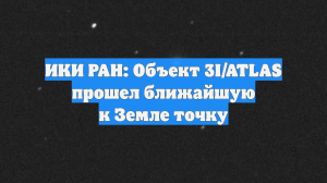 ИКИ РАН: Объект 3I/ATLAS прошел ближайшую к Земле точку