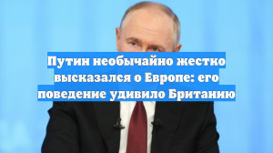 Путин необычайно жестко высказался о Европе: его поведение удивило Британию