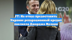 FT: На отказ предоставить Украине репарационный кредит повлияла Джорджа Мелони
