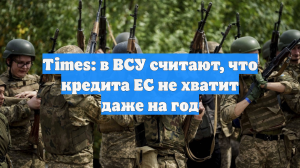 Times: в ВСУ считают, что кредита ЕС не хватит даже на год