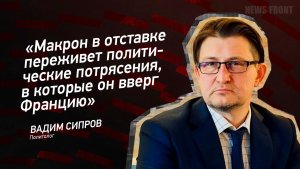 "Макрон в отставке переживет политические потрясения, в которые он вверг Францию" - Вадим Сипров