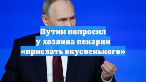 Путин попросил у хозяина пекарни «прислать вкусненького»