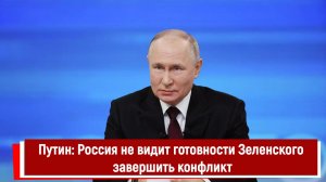 Путин: Россия не видит готовности Зеленского завершить конфликт