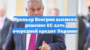 Премьер Венгрии высмеял решение ЕС дать очередной кредит Украине