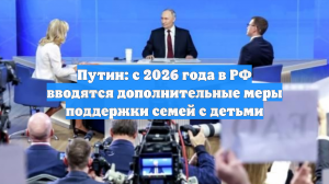 Путин: В РФ вводятся дополнительные меры поддержки семей с детьми с 1 января