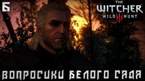 Ведьмак 3 Дикая Охота - Вопросики в Белом Саду #6 (The Witcher 3 Wild Hunt)