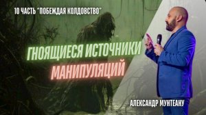 Гноящиеся источники манипуляций | ПОБЕЖДАЯ КОЛДОВСТВО |Часть 10| ПАСТОР АЛЕКСАНДР МУНТЕАНУ | МОСКВА