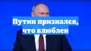 Путин признался, что влюблен