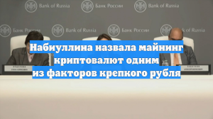 Набиуллина назвала майнинг криптовалют одним из факторов крепкого рубля