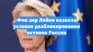 Фон дер Ляйен назвала условие разблокировки российских активов