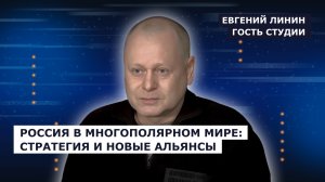ГОСТЬ СТУДИИ: Евгений Линин, о России в многополярном мире: стратегия и новые альянсы