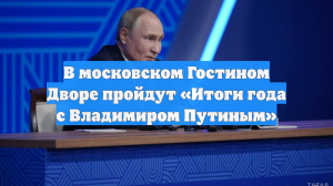 В московском Гостином Дворе пройдут «Итоги года с Владимиром Путиным»