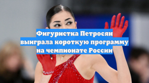 Фигуристка Петросян выиграла короткую программу на чемпионате России