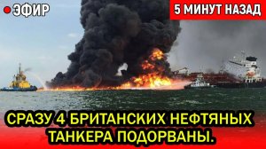 Сразу 4 британскиx танкера подорваны. ЖЁСТКАЯ РАСПЛАТА ЗА УДАРЫ ПО ТАНКЕРАМ РФ у Турции!