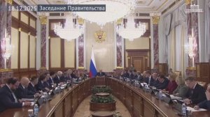Председатель Правительства Михаил Мишустин провел заседание Правительства РФ, 18 декабря 2025 года