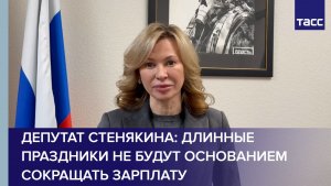 Депутат Стенякина: длинные праздники не будут основанием сокращать зарплату