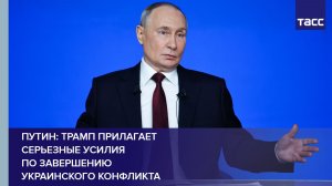 Путин: Трамп прилагает серьезные усилия по завершению украинского конфликта