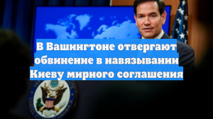 В Вашингтоне отвергают обвинение в навязывании Киеву мирного соглашения