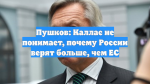 Пушков: Каллас не понимает, почему России верят больше, чем ЕС