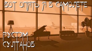 НАКОНЕЦ Я В САМОЛЁТЕ - РУСТЭМ СУЛТАНОВ 👉ДЖАЗ-ПИАНО ВЕРСИЯ