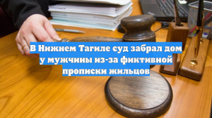 В Нижнем Тагиле суд забрал дом у мужчины из-за фиктивной прописки жильцов